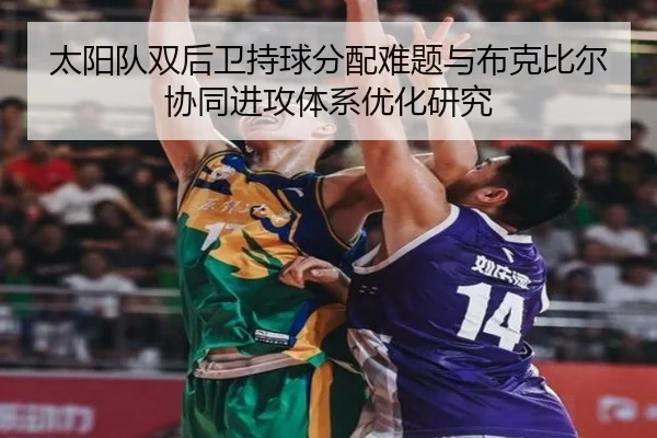 太阳队双后卫持球分配难题与布克比尔协同进攻体系优化研究 - kaiyun