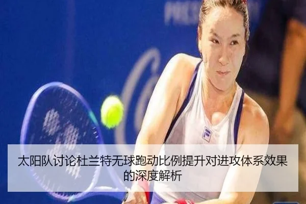 太阳队讨论杜兰特无球跑动比例提升对进攻体系效果的深度解析 | kaiyun