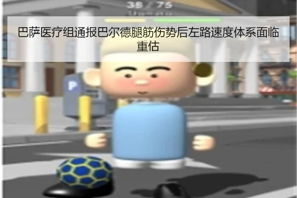巴萨医疗组通报巴尔德腿筋伤势后左路速度体系面临重估 - kaiyun