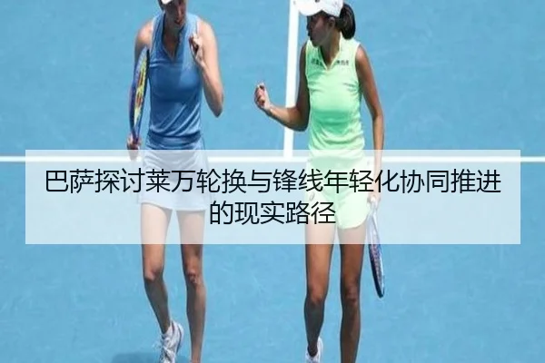 巴萨探讨莱万轮换与锋线年轻化协同推进的现实路径 - kaiyun