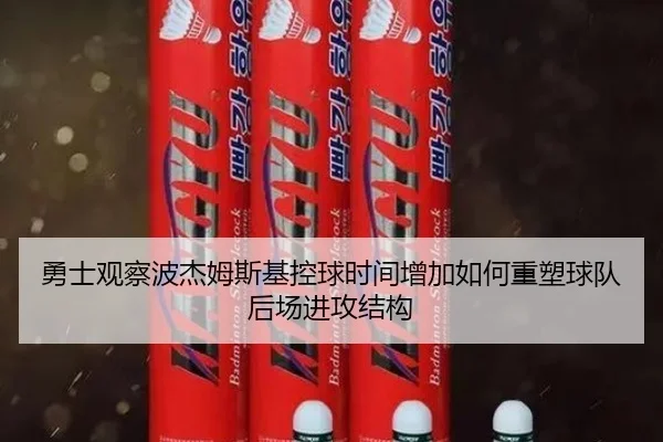 勇士观察波杰姆斯基控球时间增加如何重塑球队后场进攻结构 - kaiyun